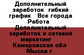 Дополнительный заработок, гибкий график - Все города Работа » Дополнительный заработок и сетевой маркетинг   . Кемеровская обл.,Мыски г.